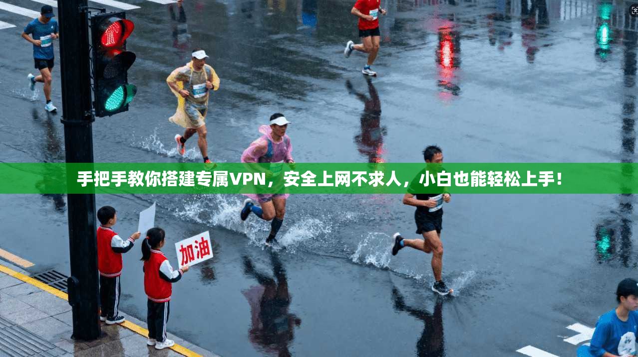手把手教你搭建专属VPN，安全上网不求人，小白也能轻松上手！