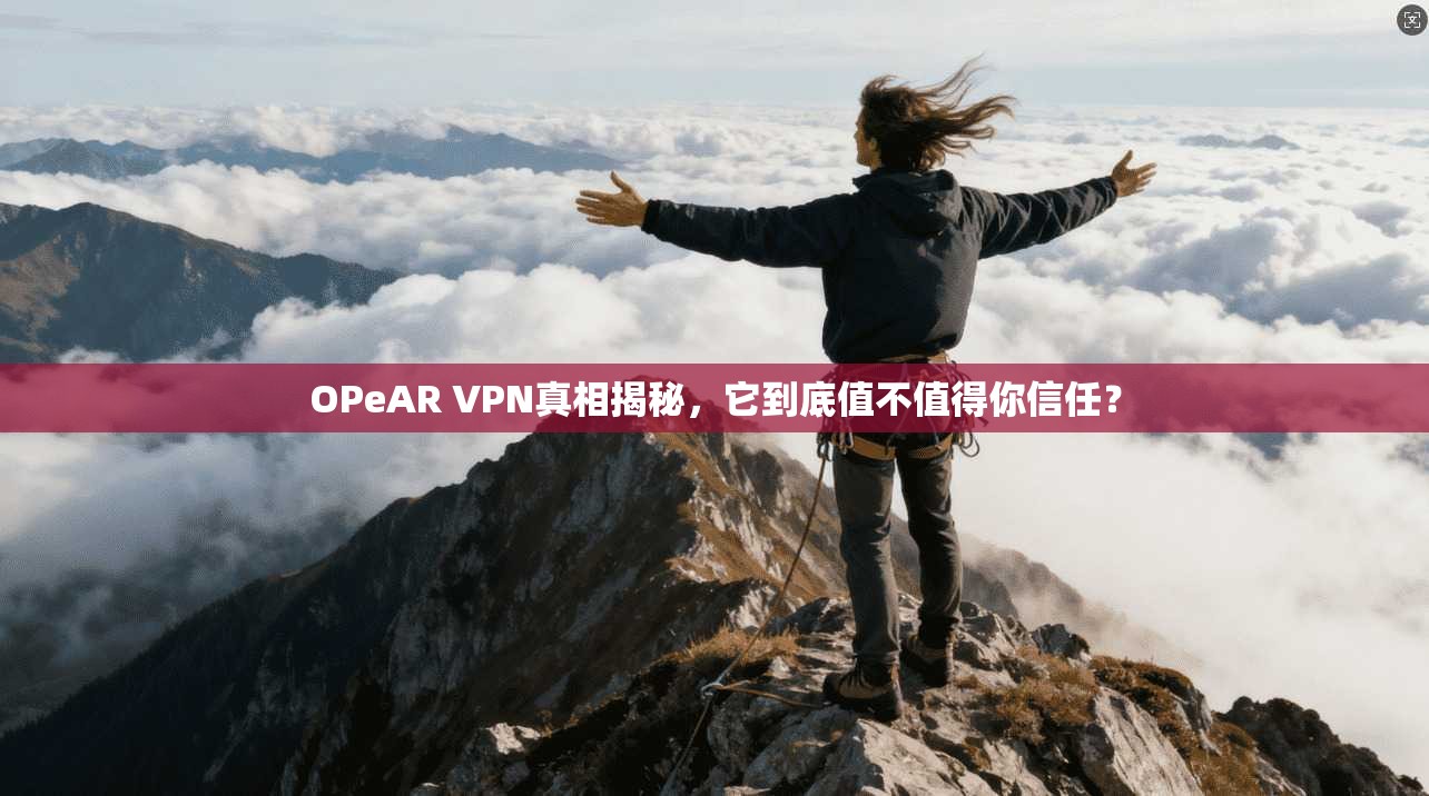 OPeAR VPN真相揭秘，它到底值不值得你信任？