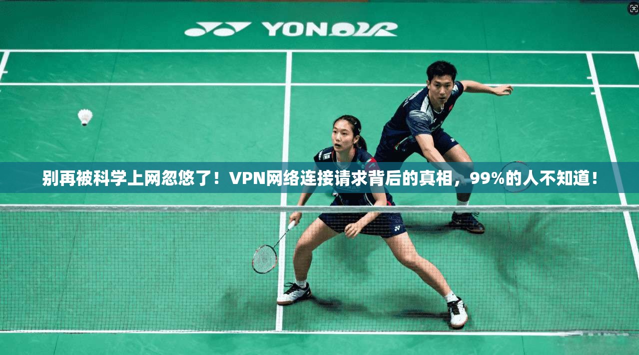 别再被科学上网忽悠了！VPN网络连接请求背后的真相，99%的人不知道！