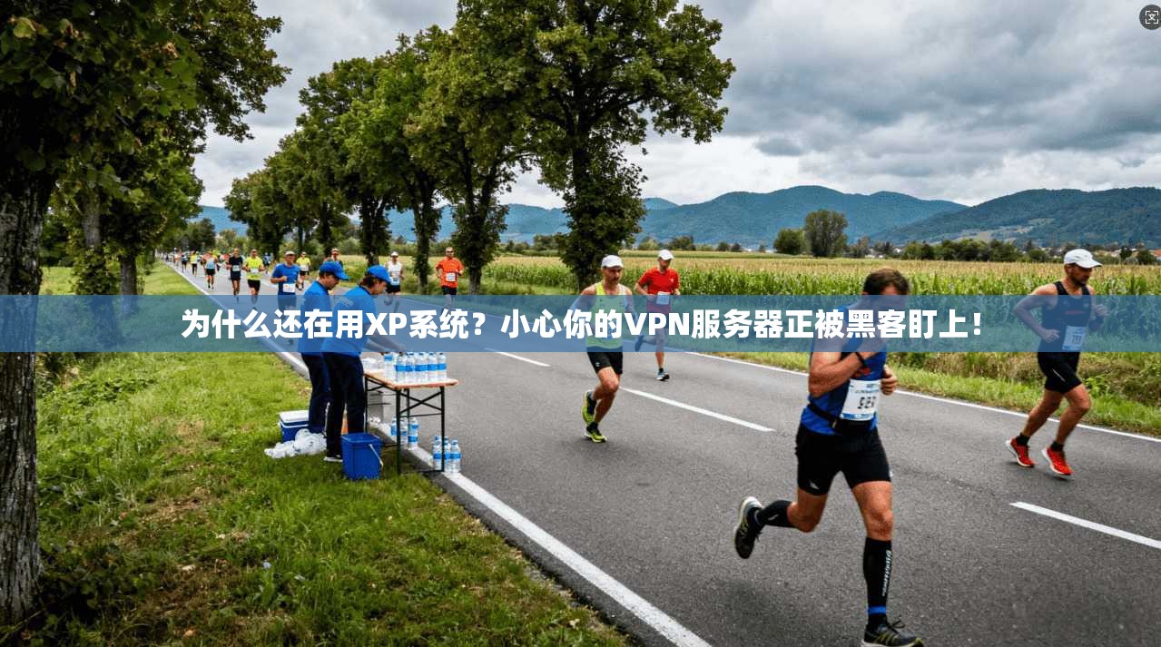 为什么还在用XP系统？小心你的VPN服务器正被黑客盯上！