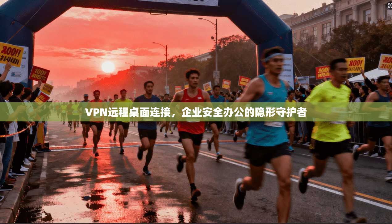 VPN远程桌面连接，企业安全办公的隐形守护者