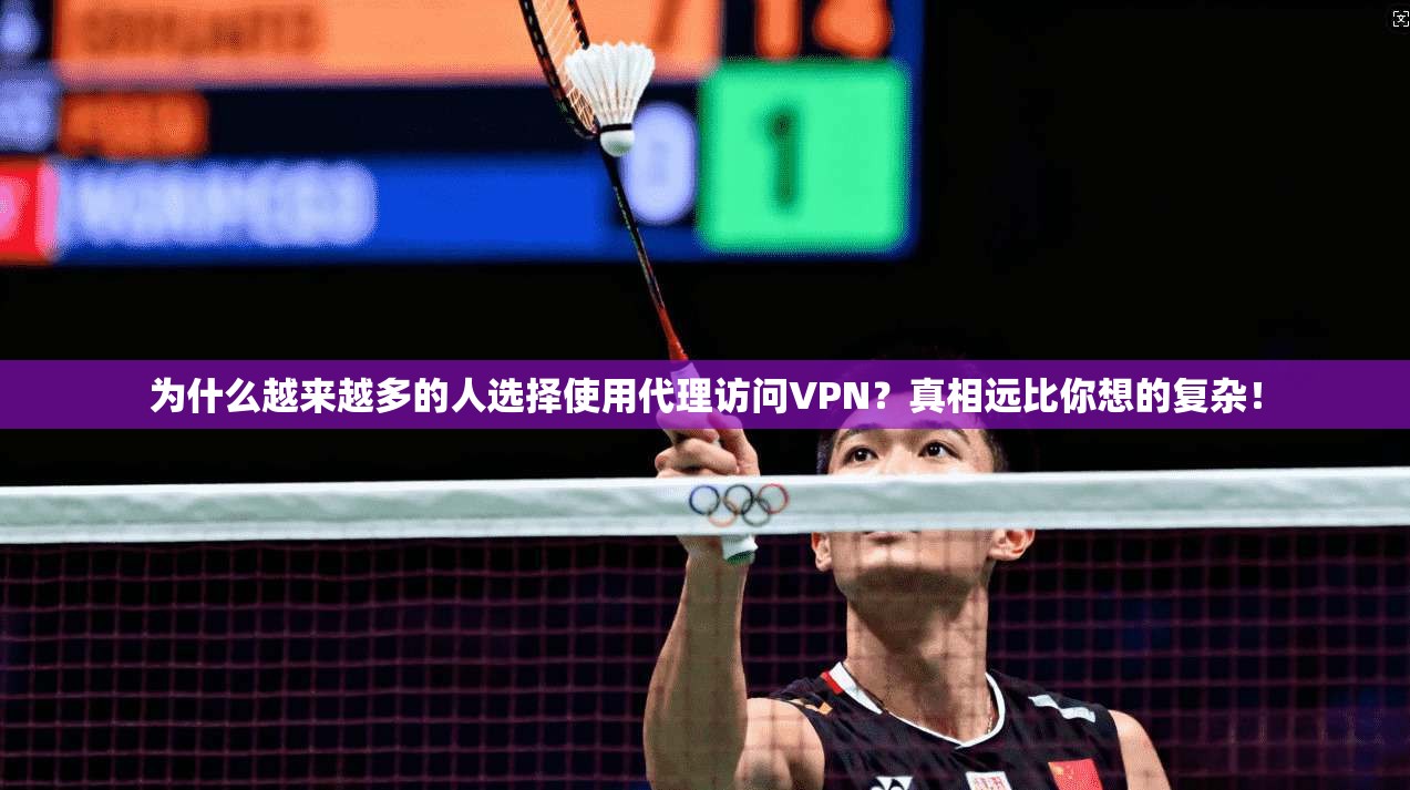 为什么越来越多的人选择使用代理访问VPN？真相远比你想的复杂！