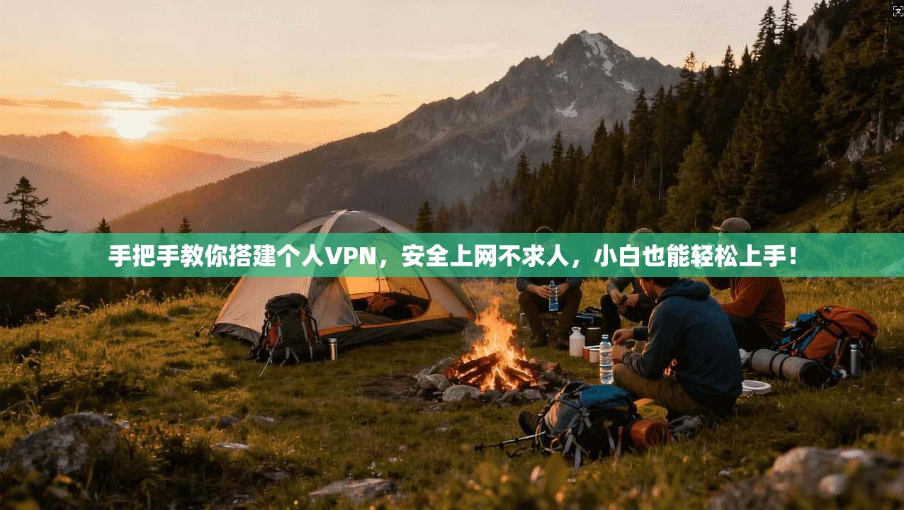 手把手教你搭建个人VPN，安全上网不求人，小白也能轻松上手！