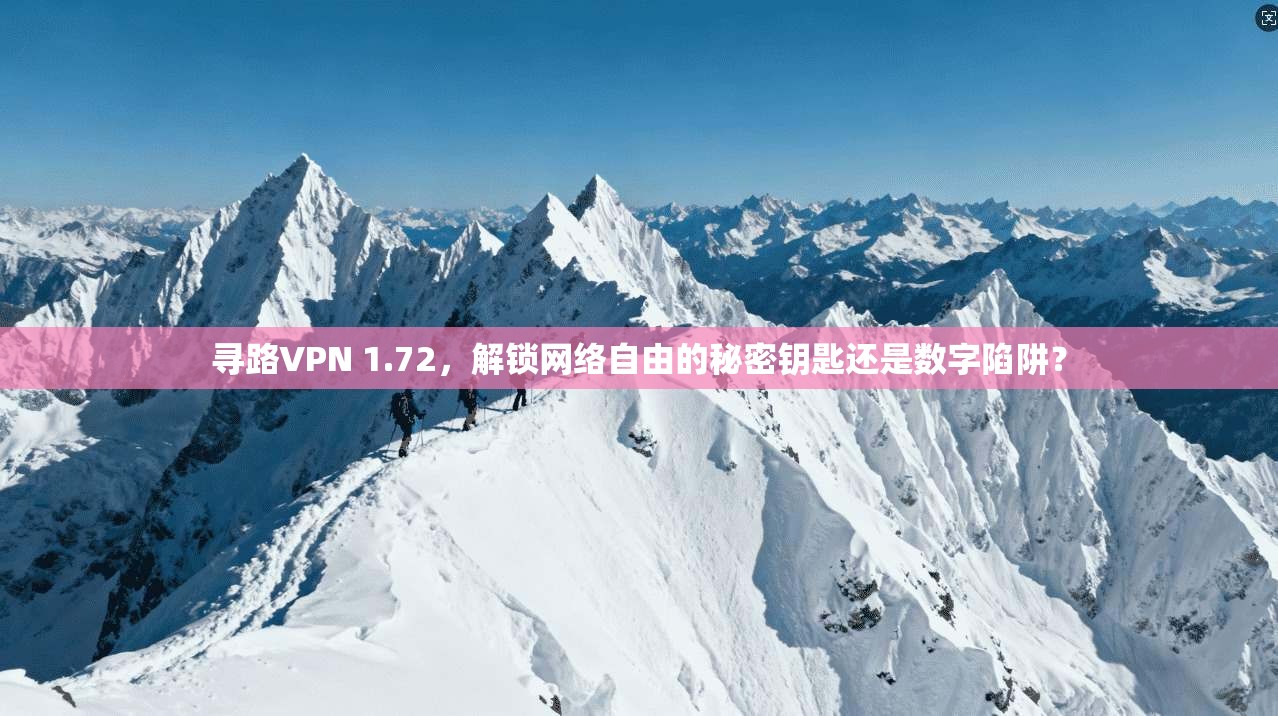 寻路VPN 1.72，解锁网络自由的秘密钥匙还是数字陷阱？