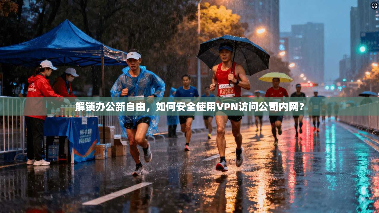 解锁办公新自由，如何安全使用VPN访问公司内网？