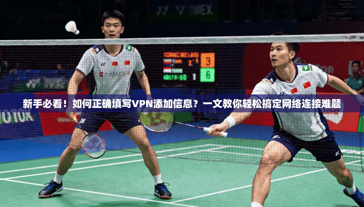 新手必看！如何正确填写VPN添加信息？一文教你轻松搞定网络连接难题