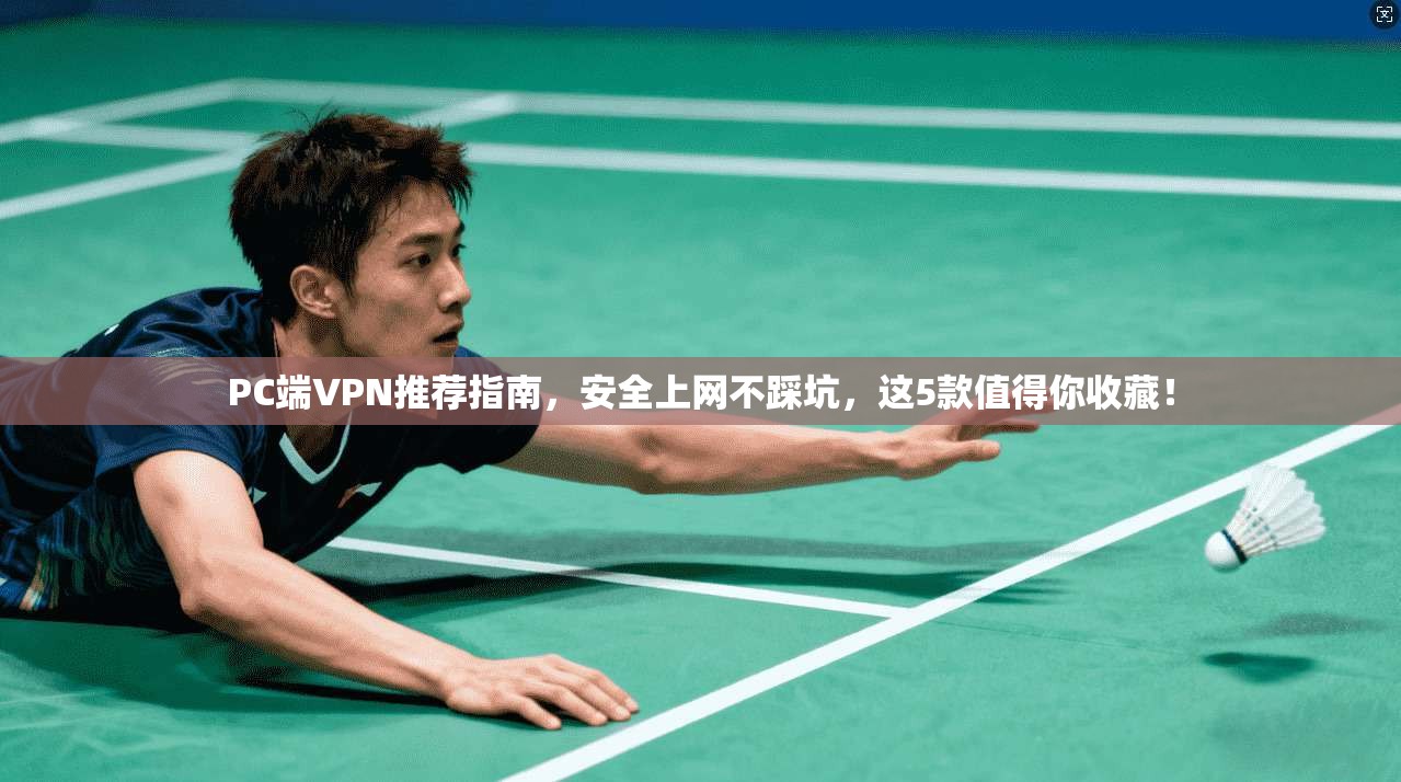 PC端VPN推荐指南，安全上网不踩坑，这5款值得你收藏！