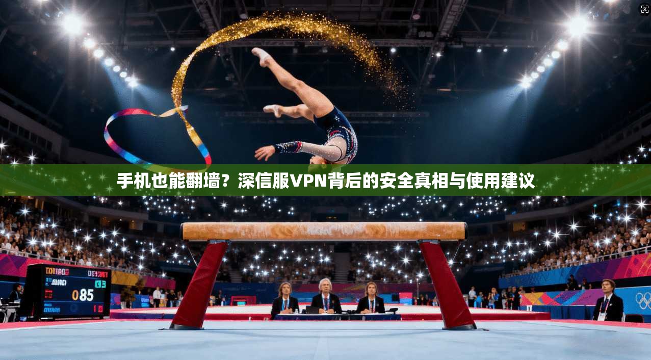 手机也能翻墙？深信服VPN背后的安全真相与使用建议