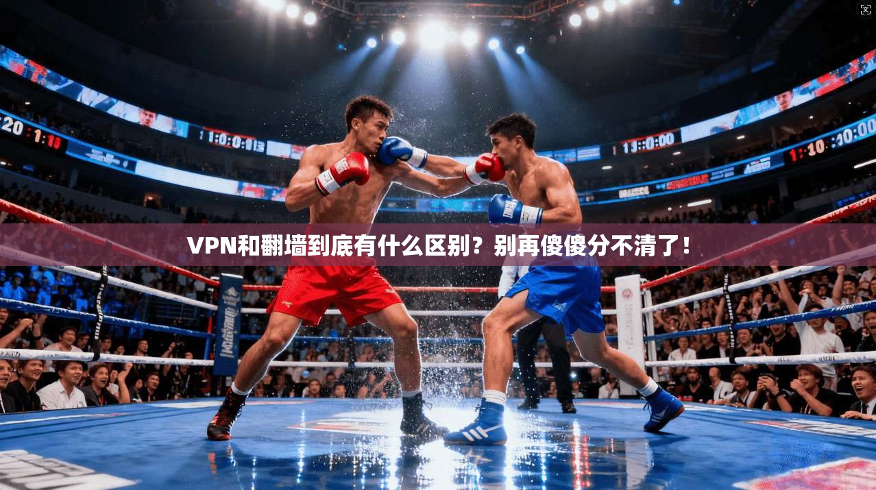 VPN和翻墙到底有什么区别？别再傻傻分不清了！