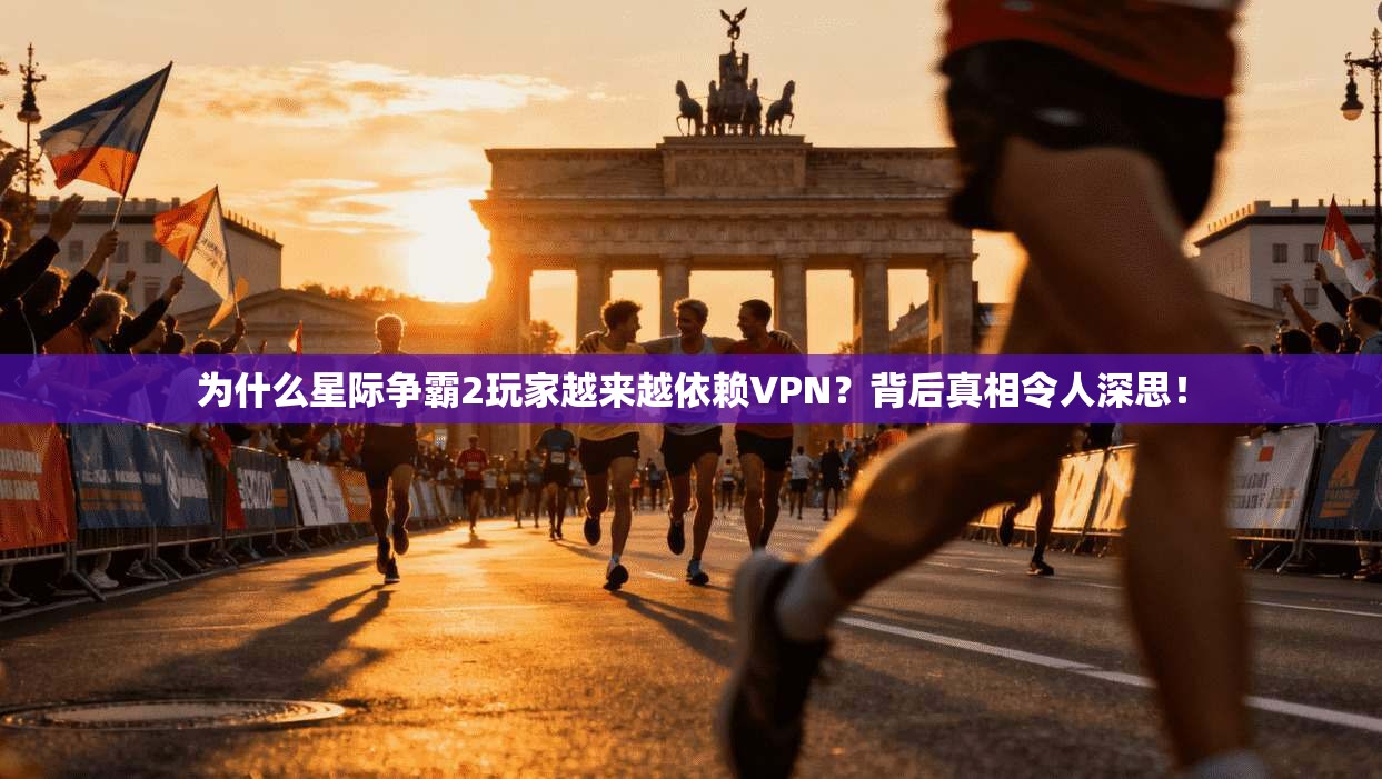 为什么星际争霸2玩家越来越依赖VPN？背后真相令人深思！