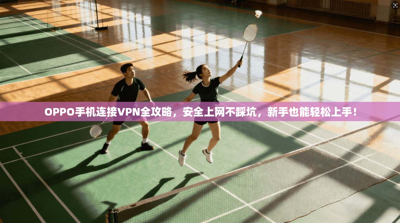 OPPO手机连接VPN全攻略，安全上网不踩坑，新手也能轻松上手！
