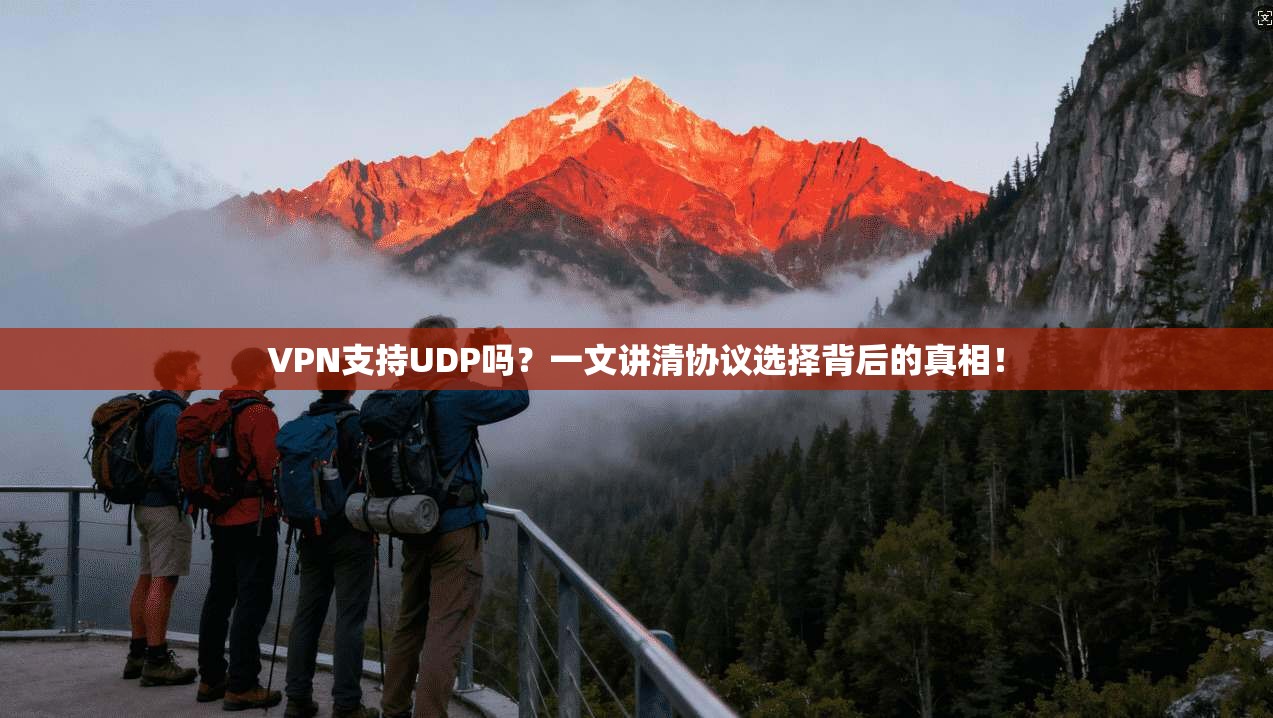 VPN支持UDP吗？一文讲清协议选择背后的真相！