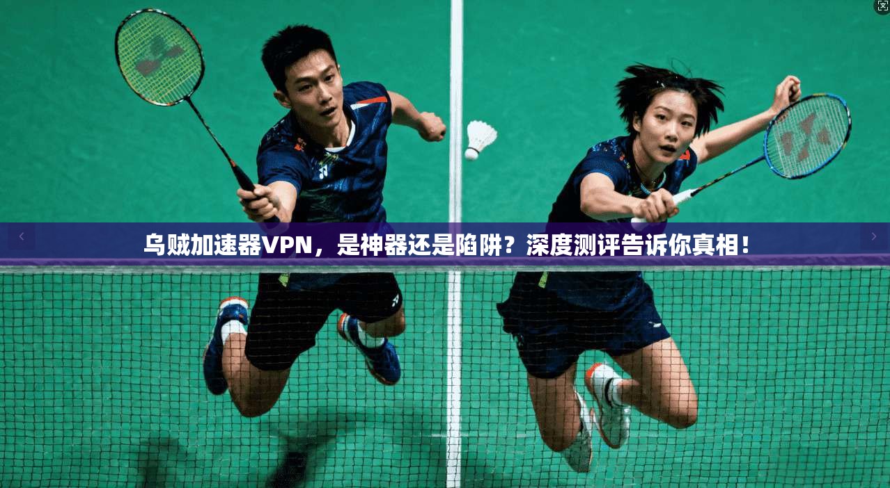 乌贼加速器VPN，是神器还是陷阱？深度测评告诉你真相！