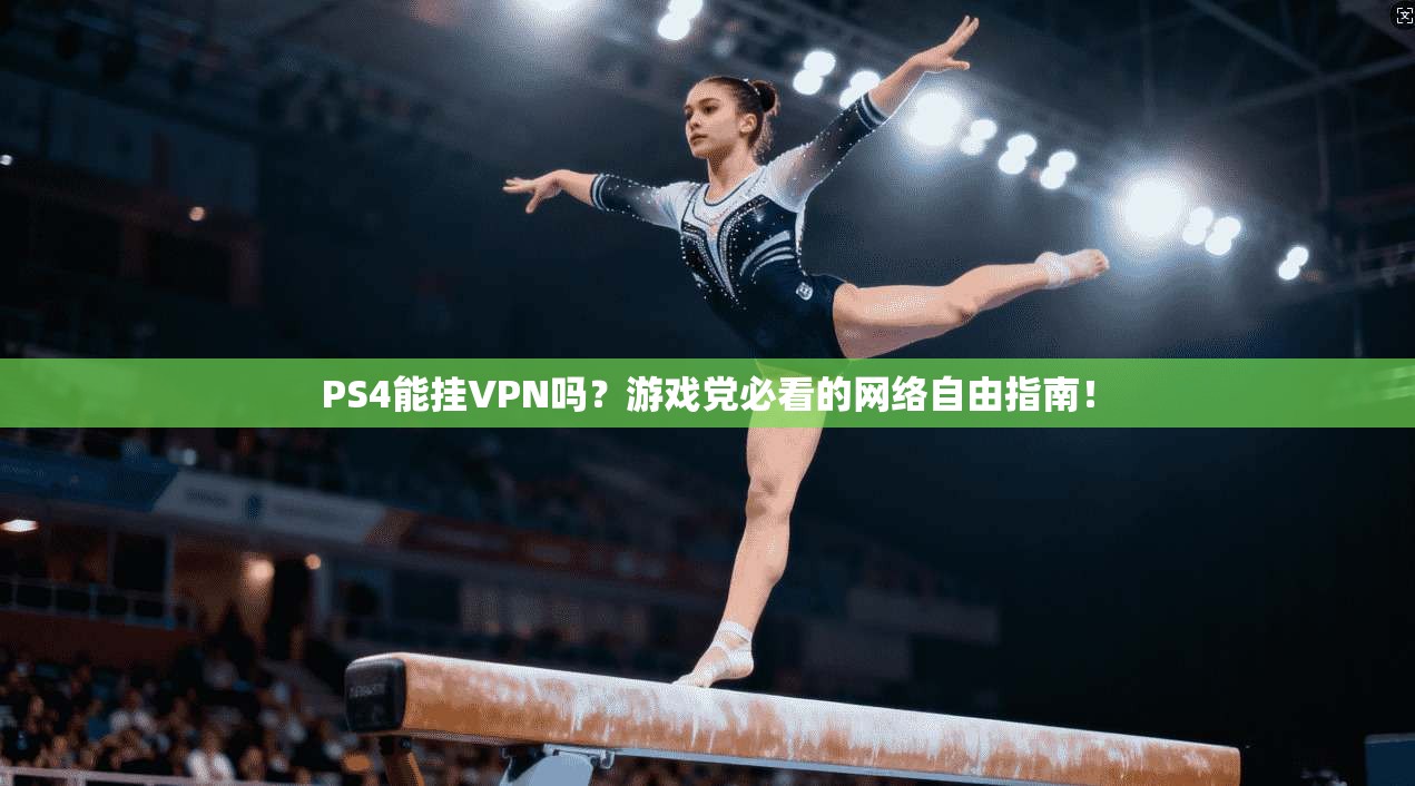 PS4能挂VPN吗？游戏党必看的网络自由指南！