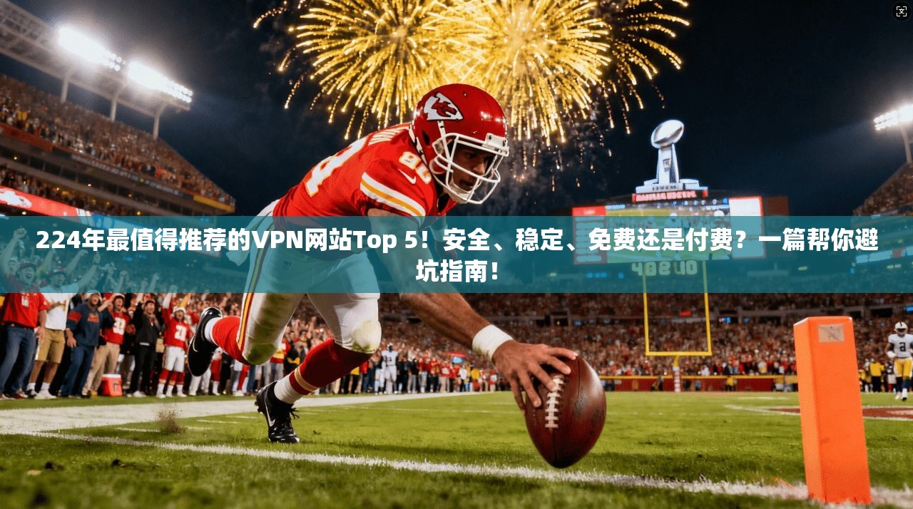 224年最值得推荐的VPN网站Top 5！安全、稳定、免费还是付费？一篇帮你避坑指南！