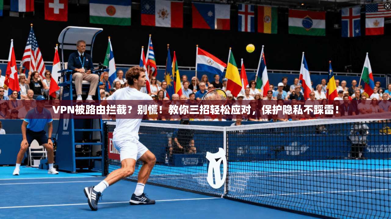 VPN被路由拦截？别慌！教你三招轻松应对，保护隐私不踩雷！