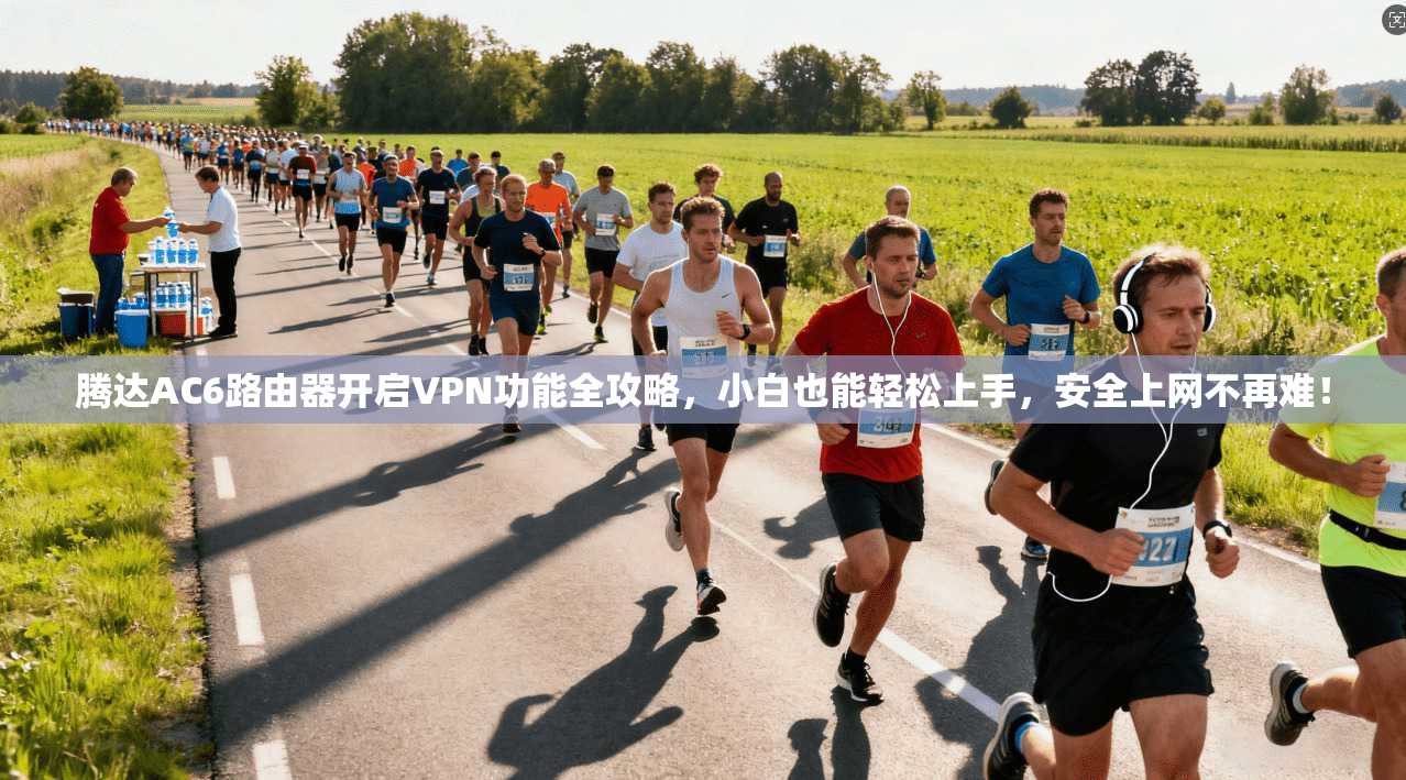 腾达AC6路由器开启VPN功能全攻略，小白也能轻松上手，安全上网不再难！