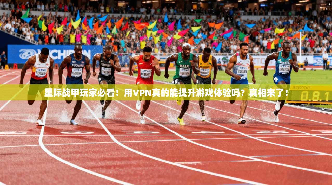 星际战甲玩家必看！用VPN真的能提升游戏体验吗？真相来了！
