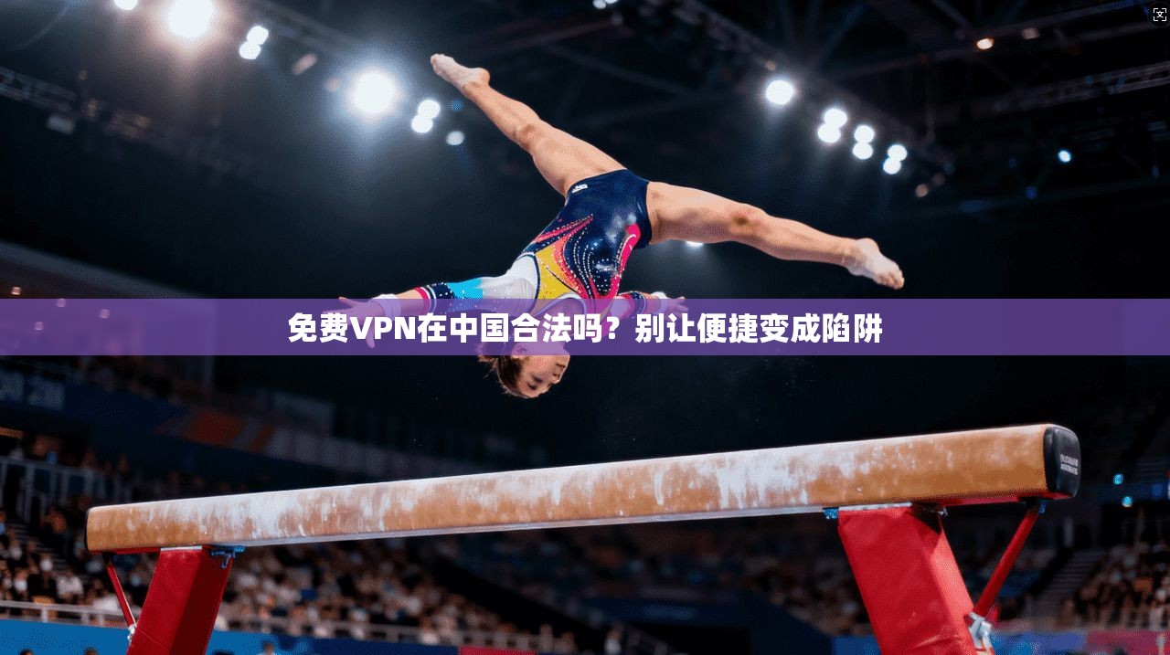 免费VPN在中国合法吗？别让便捷变成陷阱