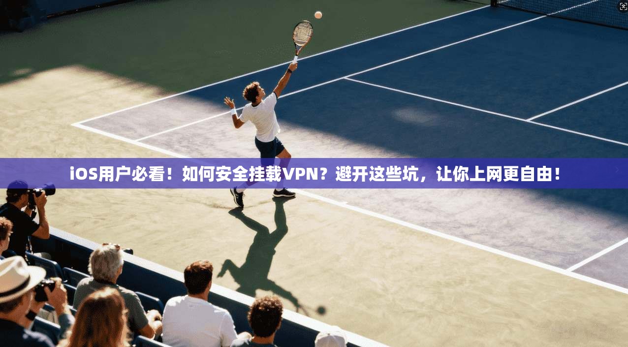 iOS用户必看！如何安全挂载VPN？避开这些坑，让你上网更自由！