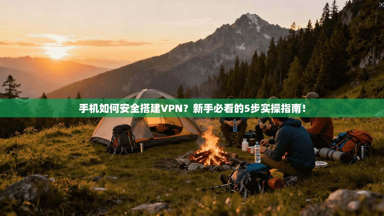 手机如何安全搭建VPN？新手必看的5步实操指南！