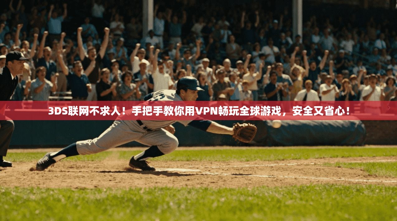 3DS联网不求人！手把手教你用VPN畅玩全球游戏，安全又省心！