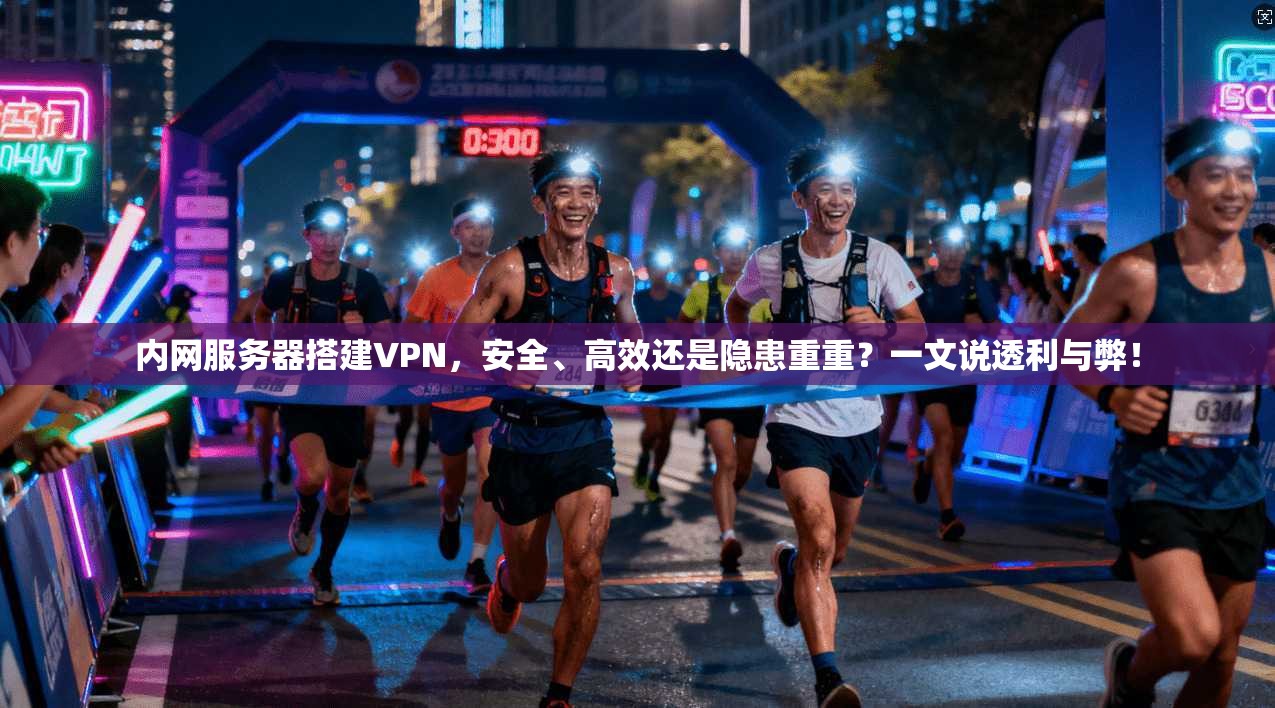 内网服务器搭建VPN，安全、高效还是隐患重重？一文说透利与弊！