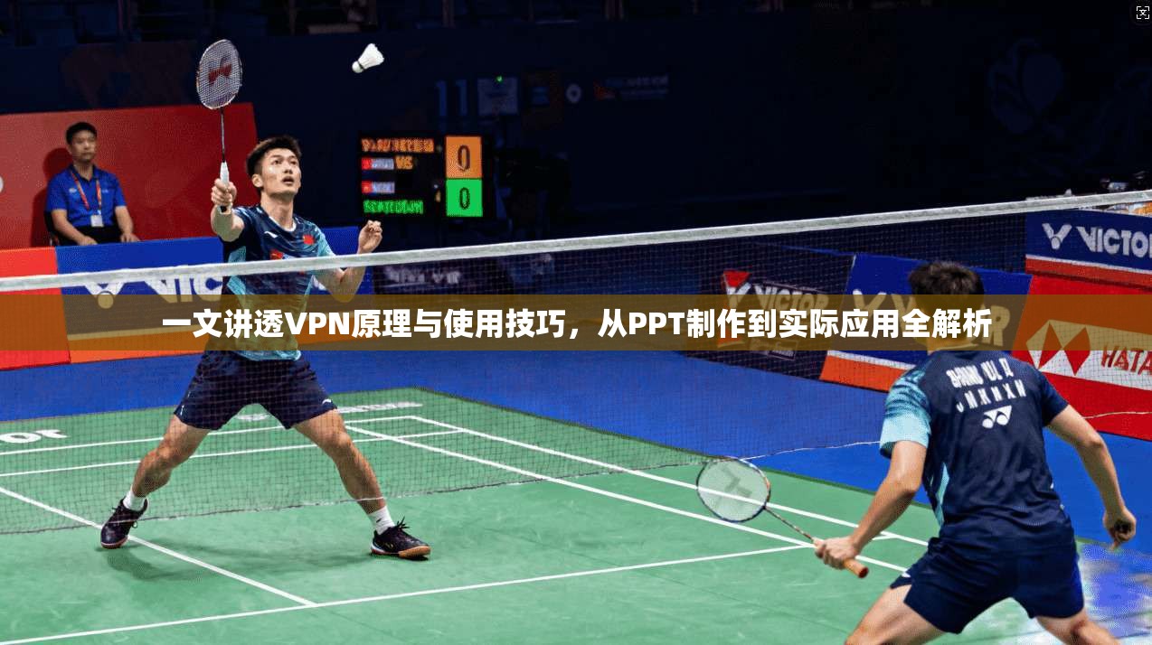 一文讲透VPN原理与使用技巧，从PPT制作到实际应用全解析