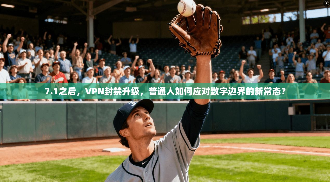 7.1之后，VPN封禁升级，普通人如何应对数字边界的新常态？
