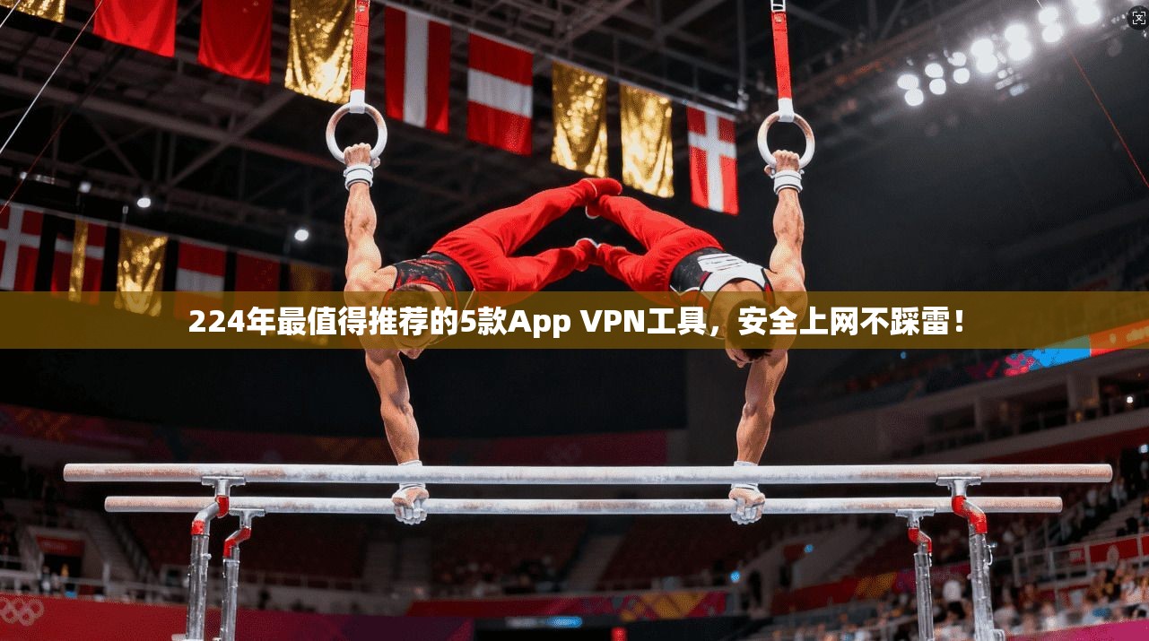 224年最值得推荐的5款App VPN工具，安全上网不踩雷！