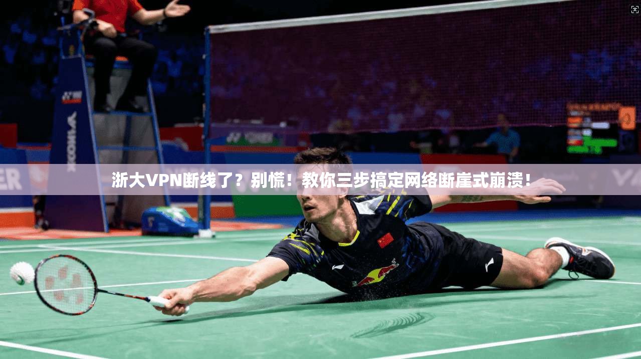 浙大VPN断线了？别慌！教你三步搞定网络断崖式崩溃！