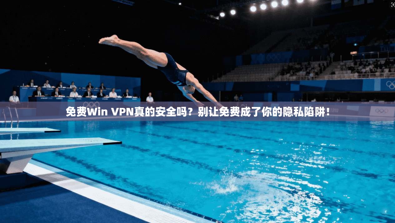 免费Win VPN真的安全吗？别让免费成了你的隐私陷阱！