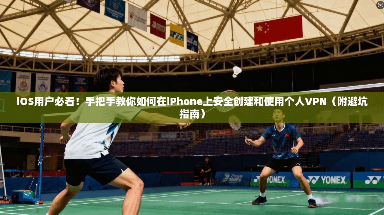 iOS用户必看！手把手教你如何在iPhone上安全创建和使用个人VPN（附避坑指南）