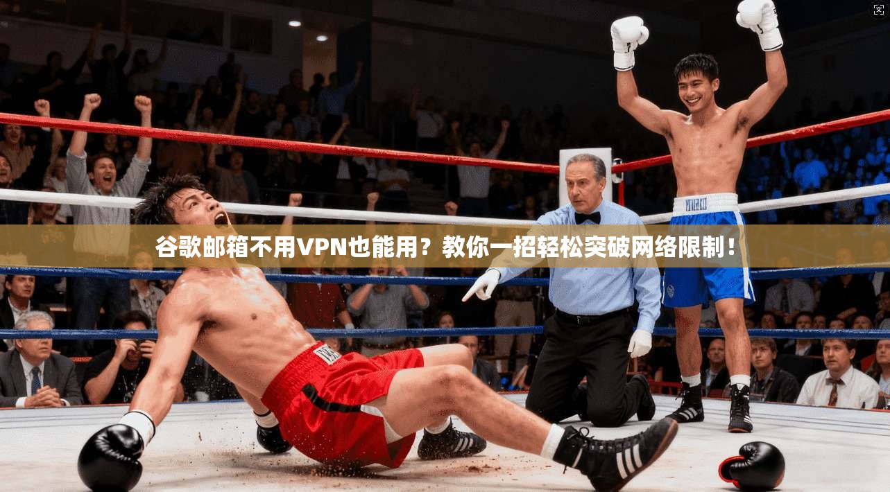 谷歌邮箱不用VPN也能用？教你一招轻松突破网络限制！