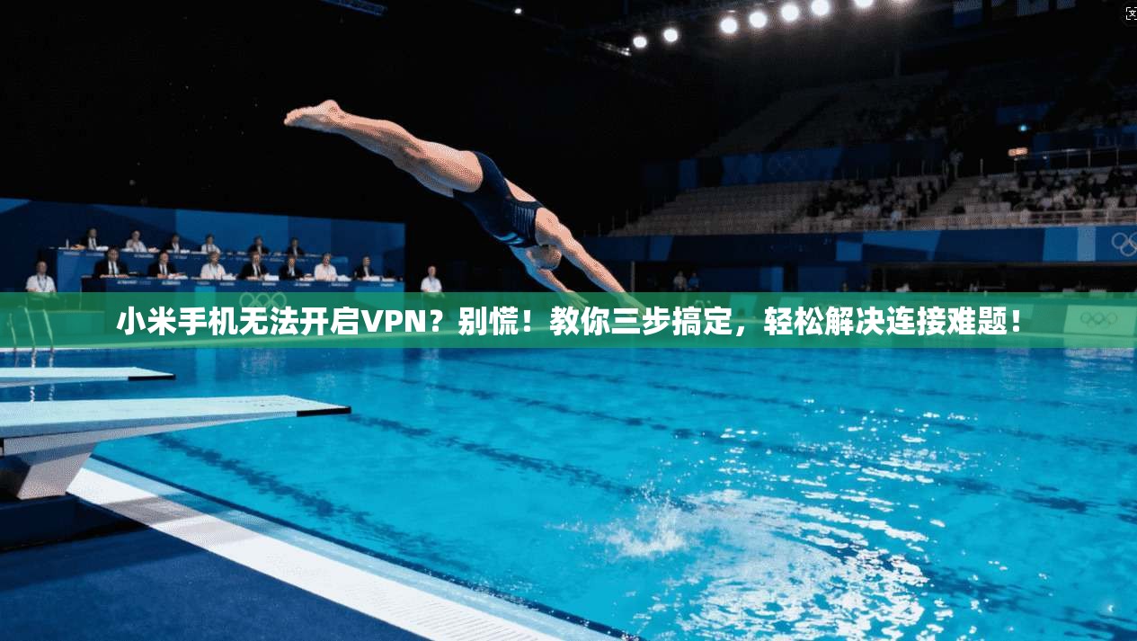 小米手机无法开启VPN？别慌！教你三步搞定，轻松解决连接难题！