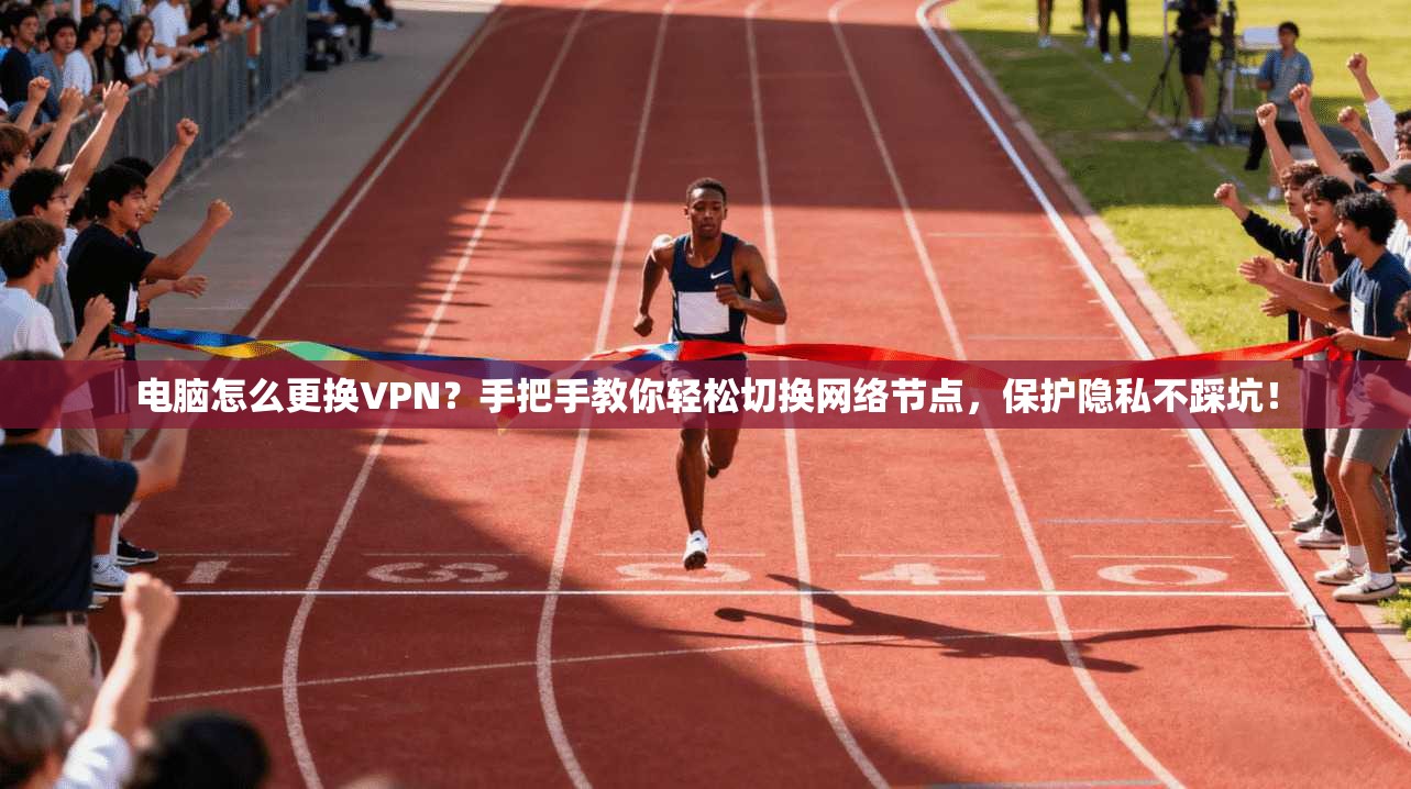 电脑怎么更换VPN？手把手教你轻松切换网络节点，保护隐私不踩坑！
