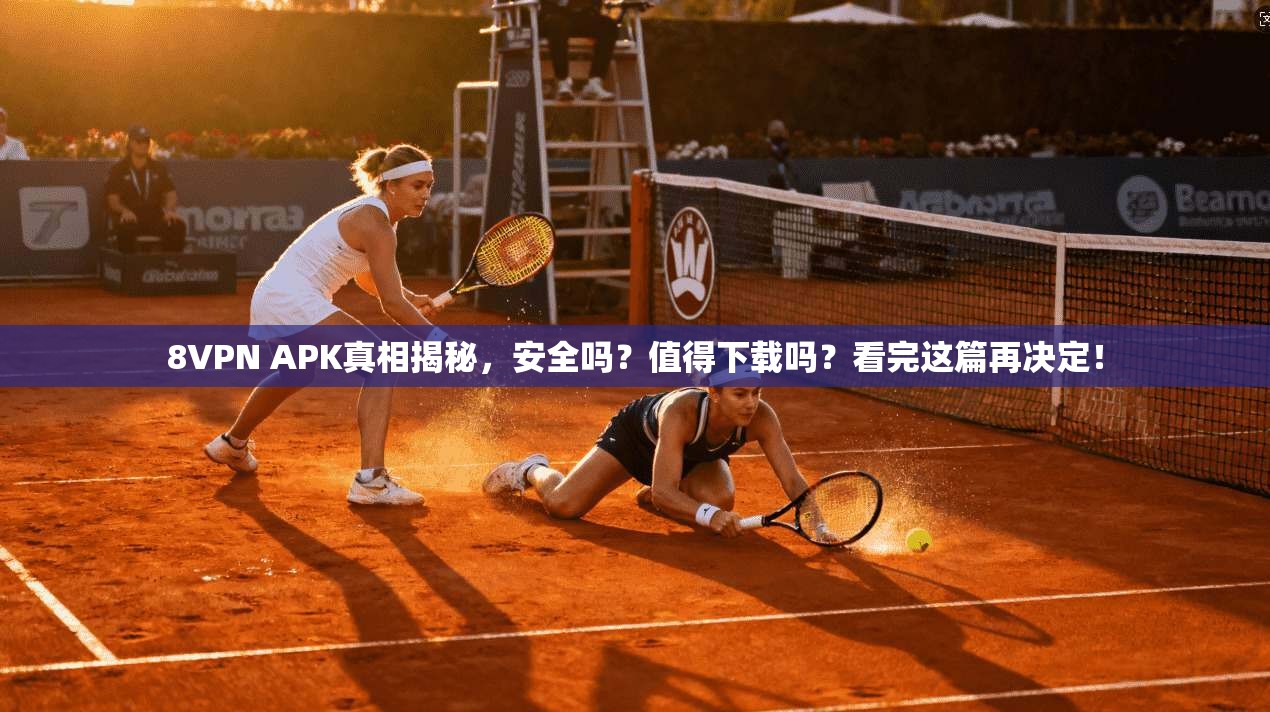 8VPN APK真相揭秘，安全吗？值得下载吗？看完这篇再决定！