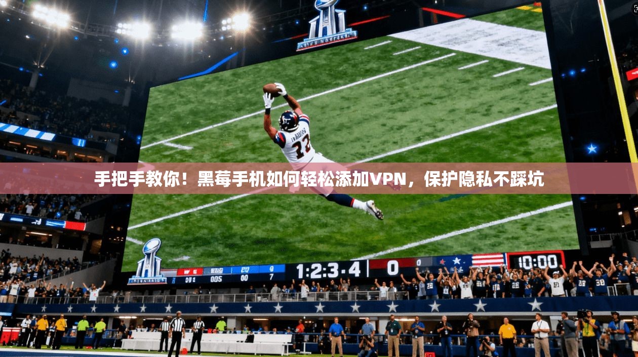 手把手教你！黑莓手机如何轻松添加VPN，保护隐私不踩坑