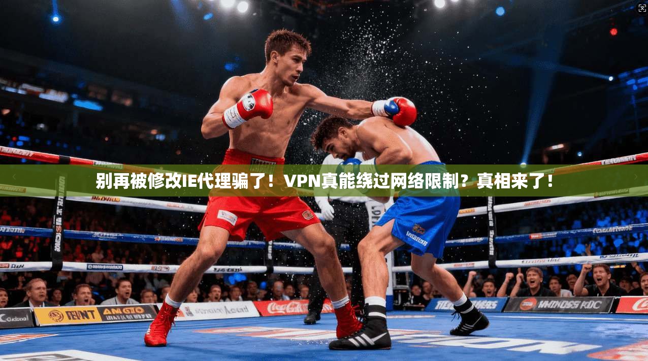 别再被修改IE代理骗了！VPN真能绕过网络限制？真相来了！