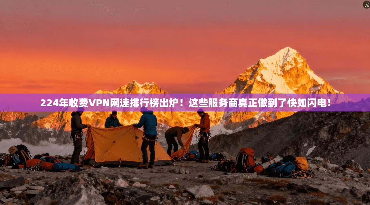 224年收费VPN网速排行榜出炉！这些服务商真正做到了快如闪电！