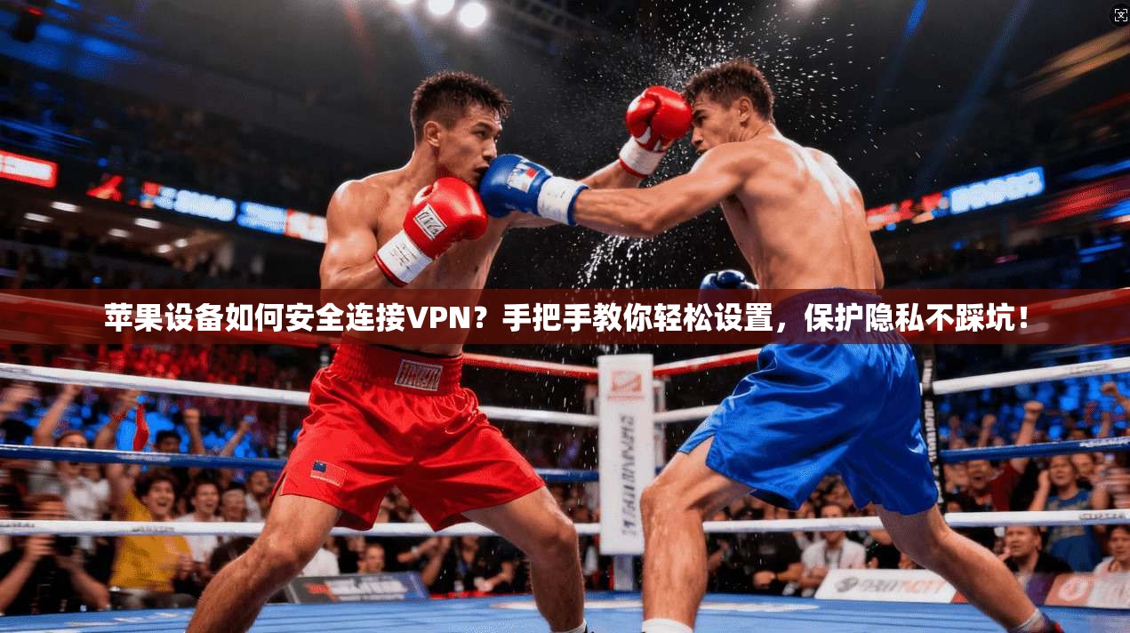 苹果设备如何安全连接VPN？手把手教你轻松设置，保护隐私不踩坑！