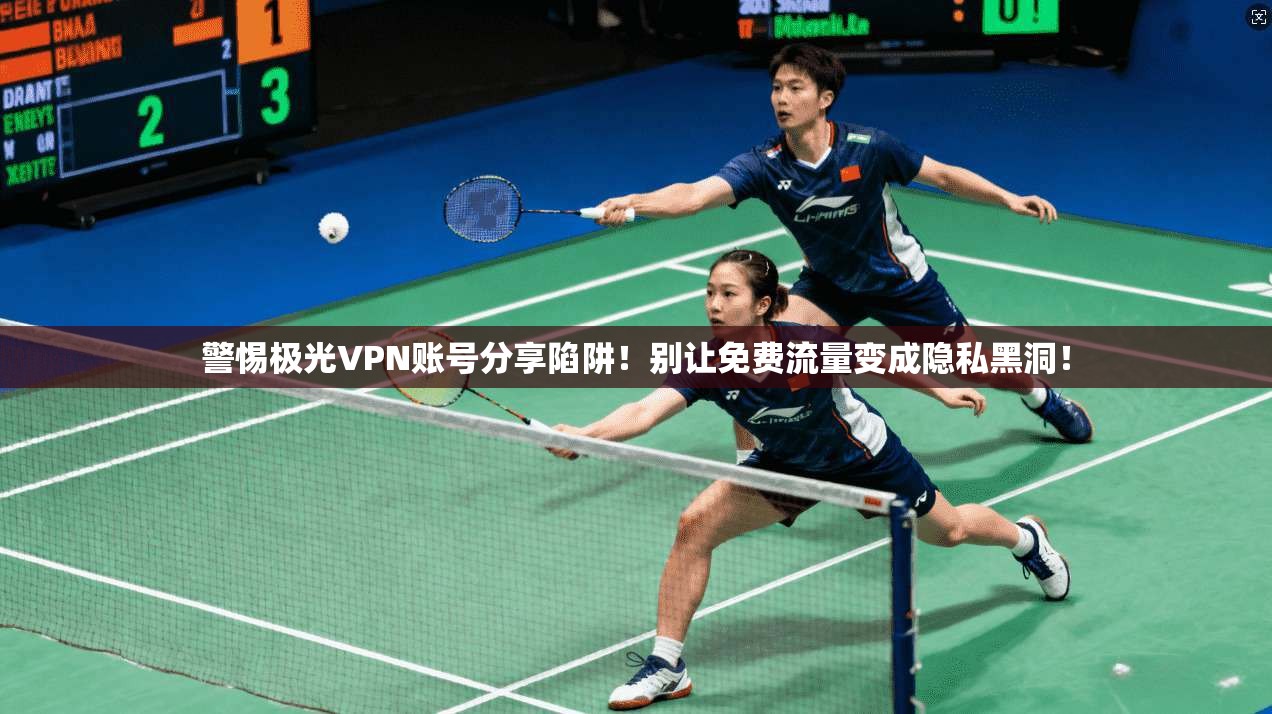 警惕极光VPN账号分享陷阱！别让免费流量变成隐私黑洞！