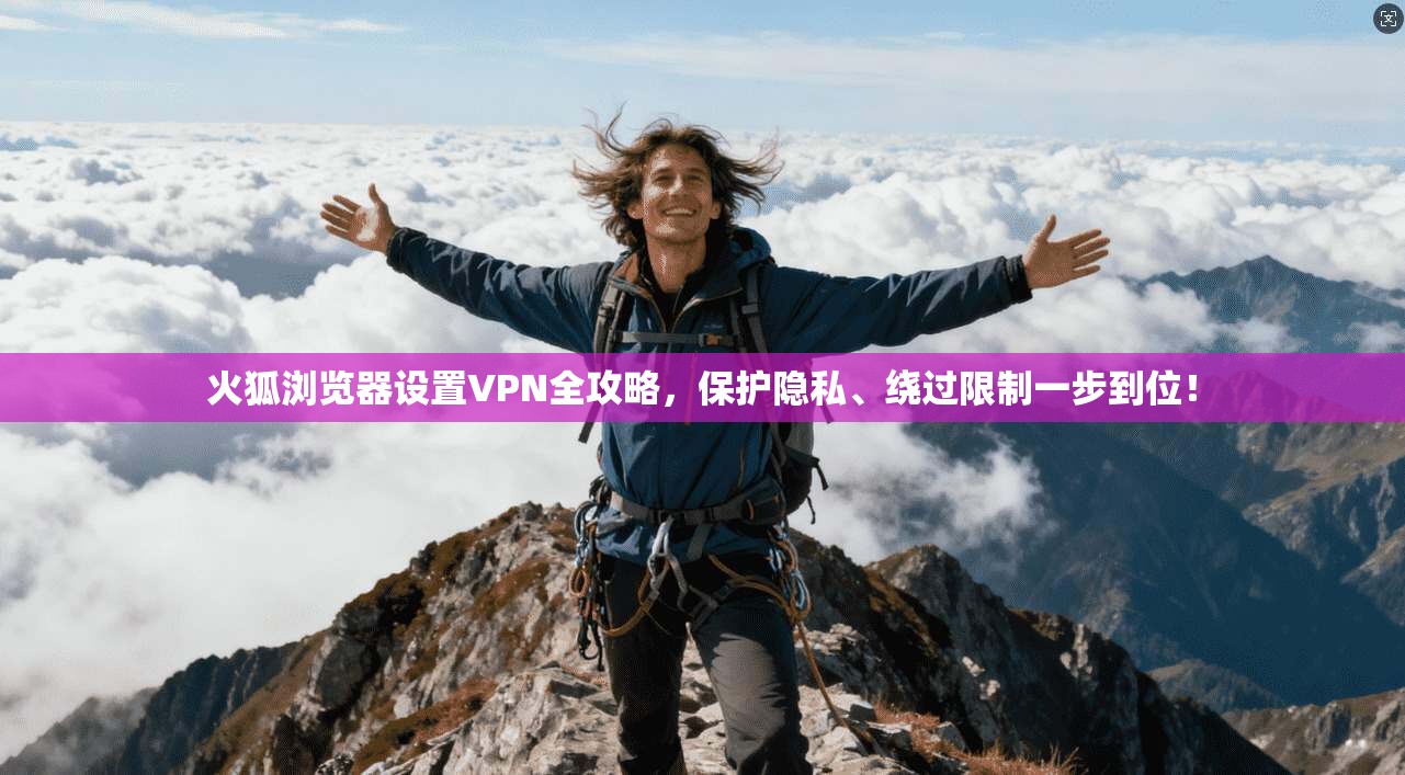火狐浏览器设置VPN全攻略，保护隐私、绕过限制一步到位！