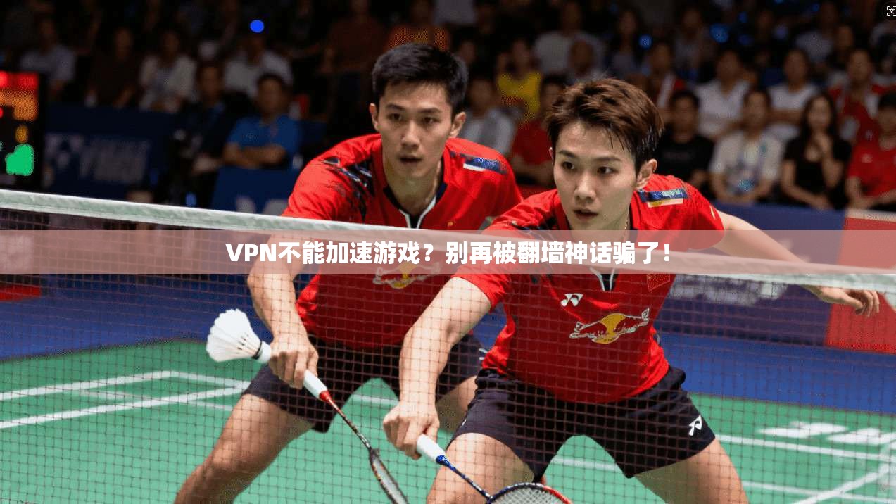 VPN不能加速游戏？别再被翻墙神话骗了！