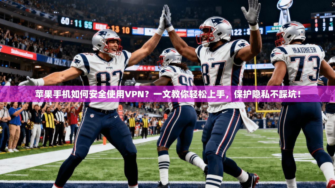 苹果手机如何安全使用VPN？一文教你轻松上手，保护隐私不踩坑！
