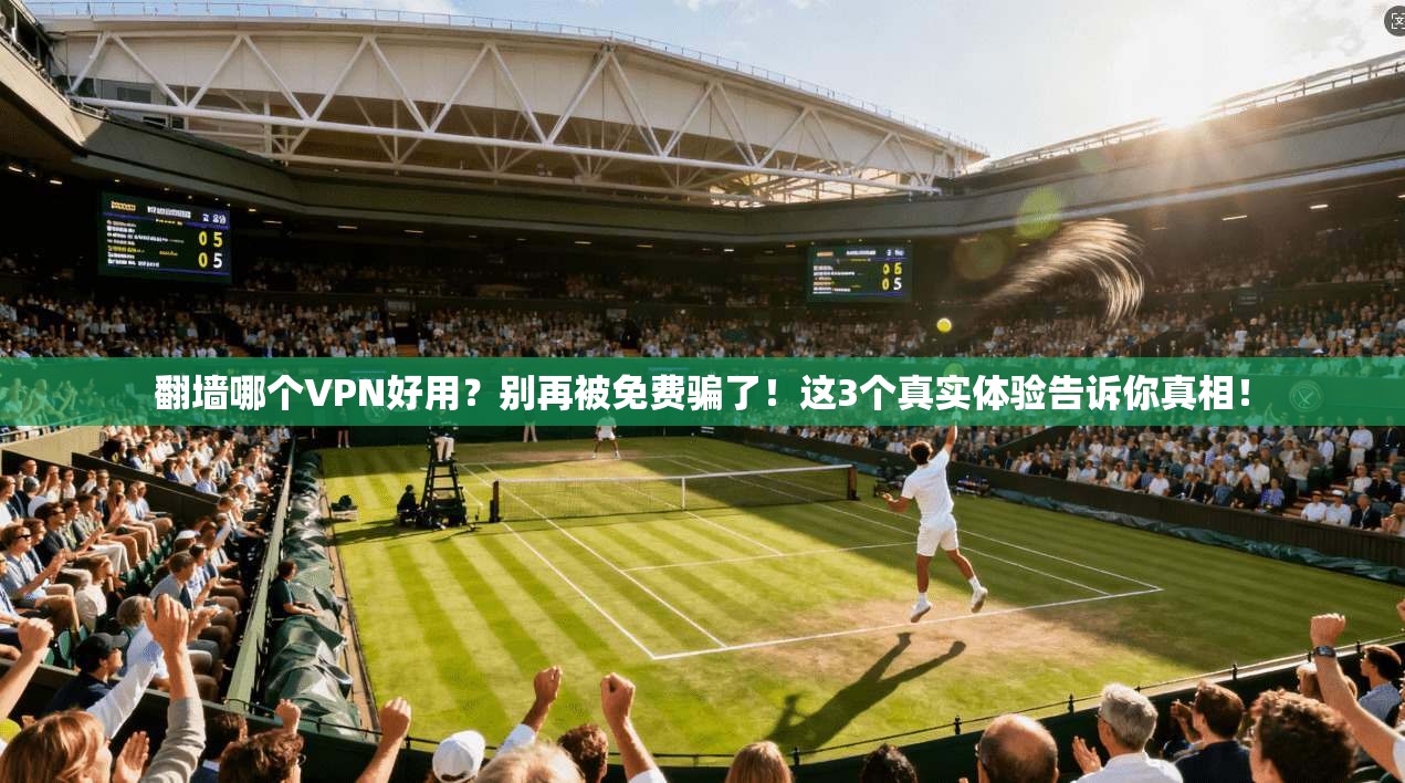 翻墙哪个VPN好用？别再被免费骗了！这3个真实体验告诉你真相！