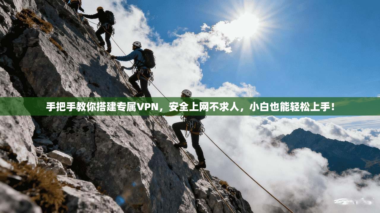 手把手教你搭建专属VPN，安全上网不求人，小白也能轻松上手！