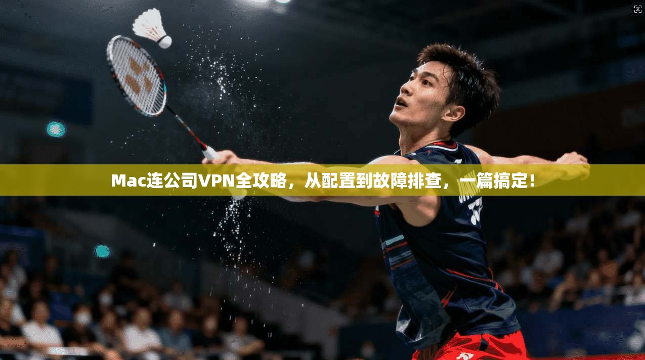 Mac连公司VPN全攻略，从配置到故障排查，一篇搞定！