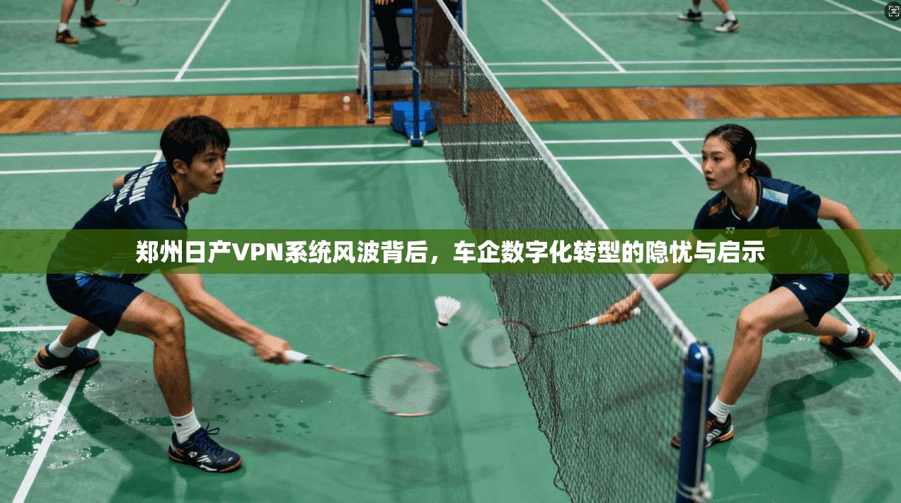 郑州日产VPN系统风波背后，车企数字化转型的隐忧与启示