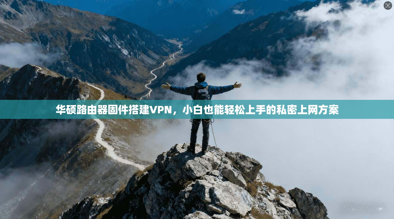 华硕路由器固件搭建VPN，小白也能轻松上手的私密上网方案